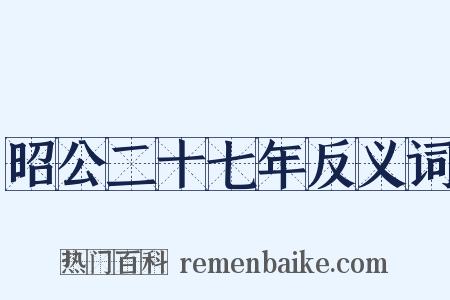 昭公二十七年反义词是什么意思的图片